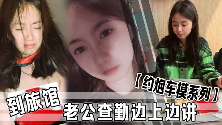 【约炮车模系列】 到旅馆老公查勤边上边讲}