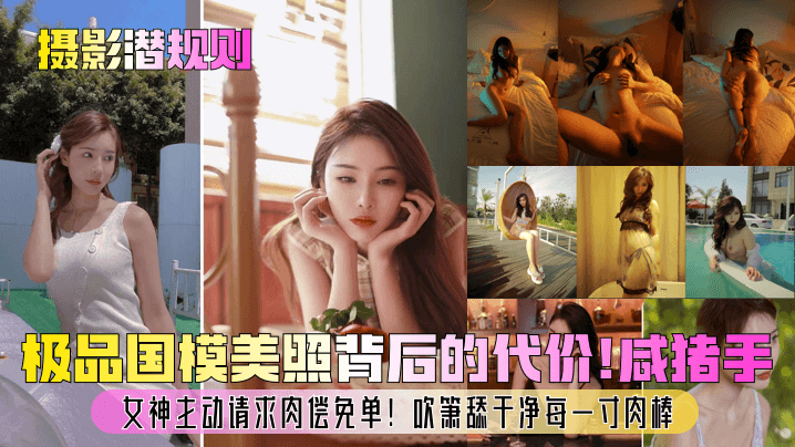 【摄影潜规则】极品国模美照背后的代价！咸猪手？女神主动请求肉偿免单！吹箫舔干净每一寸肉棒！}