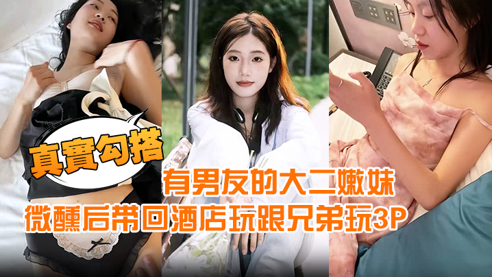 【真实勾搭】有男友的大二嫩妹约到宵夜喝酒微醺后带回酒店玩跟兄弟玩3P}