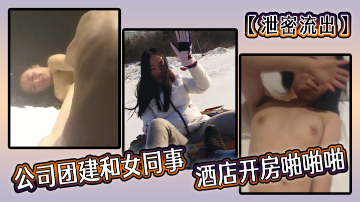 【泄密流出】公司团建和女同事酒店开房啪啪啪}