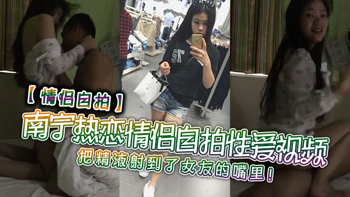 【情侣自拍】南宁热恋情侣自拍性爱视频，把精液射到了女友的嘴里！}