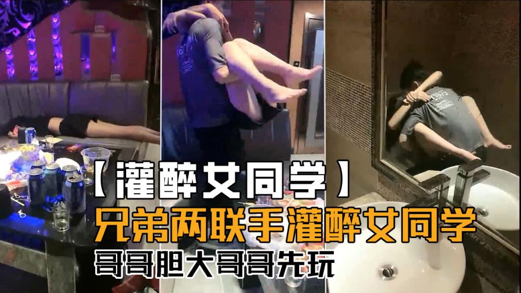 【灌醉女同学】兄弟俩联手灌醉女同学，哥哥胆子大哥哥先玩！