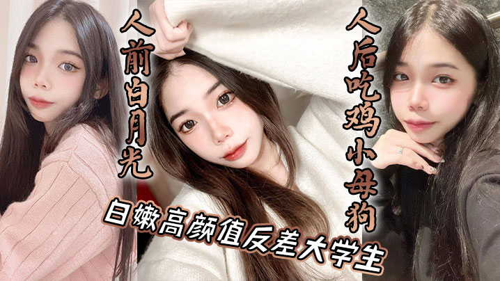 白嫩高颜值反差大学生，人前白月光，人后吃鸡小母狗}
