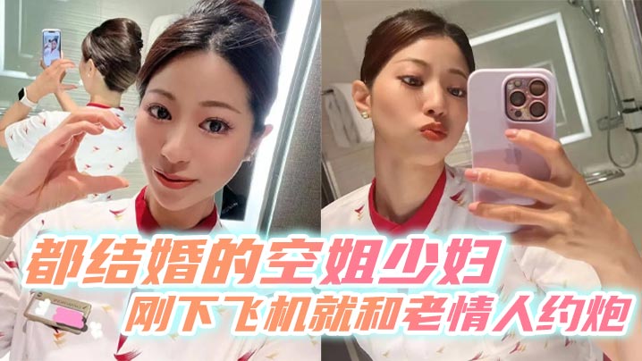 都结婚的空姐少妇刚下飞机就和老情人约炮}