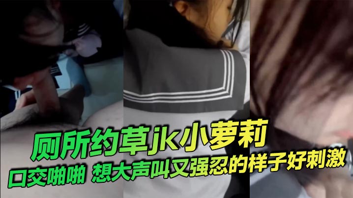 厕所约草jk小萝莉，口交啪啪，想大声叫又强忍的样子好刺激。}