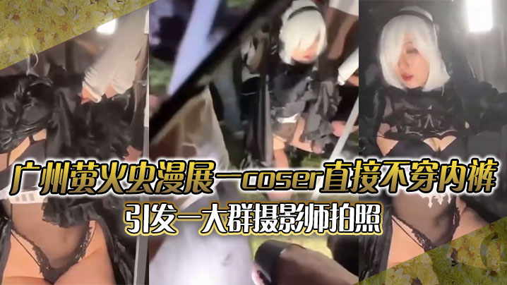 广州萤火虫漫展  一coser直接不穿内裤引发一大群摄影师拍照 附正面视频}