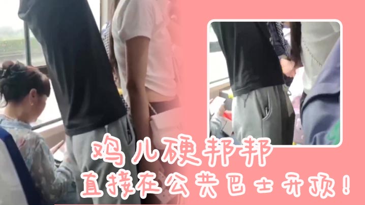 鸡儿硬邦邦，直接在公共巴士开顶！}