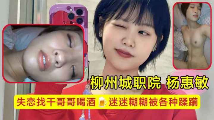 柳州城职院学生妹 杨惠敏失恋找干哥哥喝酒，迷迷糊糊被各种蹂躏，骚逼已经变成了哥哥的形状