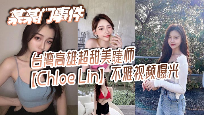 某某门事件 台湾高雄超甜美睫师【Chloe Lin】不雅视频曝光 沦为摄影师的母狗}