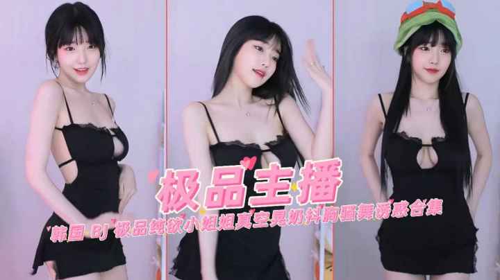极品韩国网红主播女神纯欲真空晃奶抖胸骚舞诱惑合集}