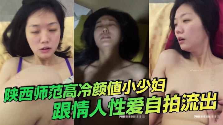 陕西师范高冷颜值小少妇 跟情人性爱自拍流出 叫床声诱人}