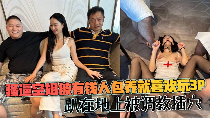 骚逼空姐被有钱人包养就喜欢玩3p，趴在地上被调教插穴}