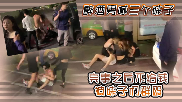醉酒男喊三个妹子，完事之后不给钱，被妹子们群殴}