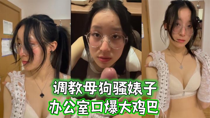 调教母狗骚婊子，办公室口爆大鸡巴}