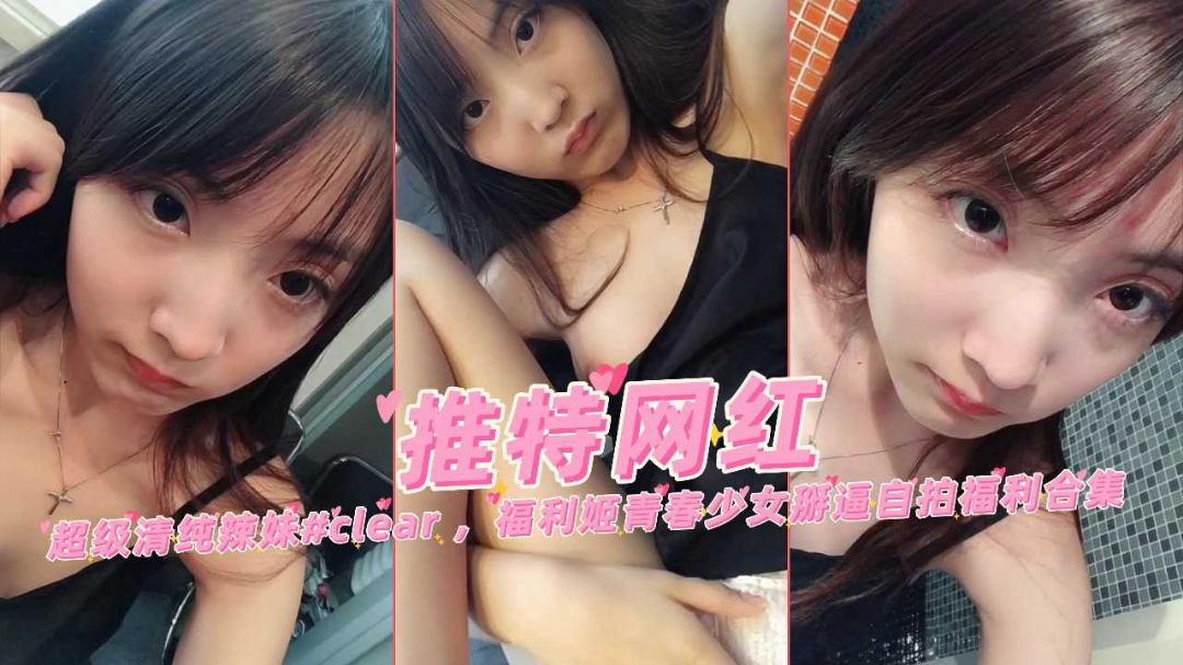 极品清纯童颜美少女clear青春萌妹掰逼自慰自拍福利合集}