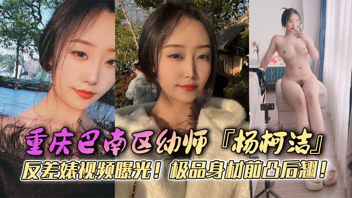 重庆巴南区x师『杨柯洁』反差婊视频曝光！极品身材前凸后翘！浴室口交画面火辣流出！狂怼嫩穴淫荡至极！}