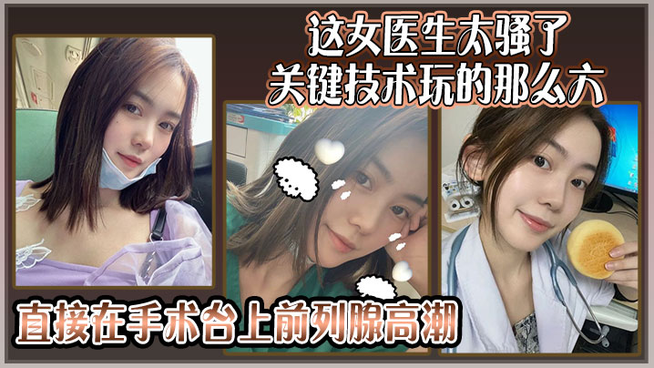 这女医生太骚了，关键技术玩的那么六，还可以微信预约直接在手术台上前列腺高潮}