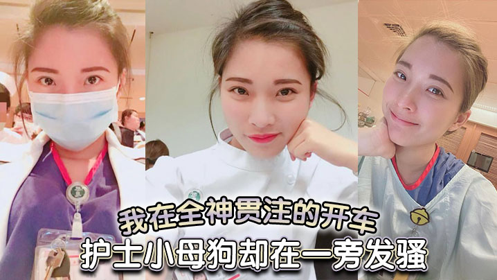 我在全神贯注的开车，护士小母狗却在一旁发骚}