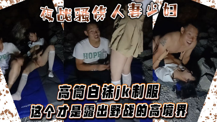 夜战骚货人妻少妇 高筒白袜jk制服 这个才是露出野战的高境界}
