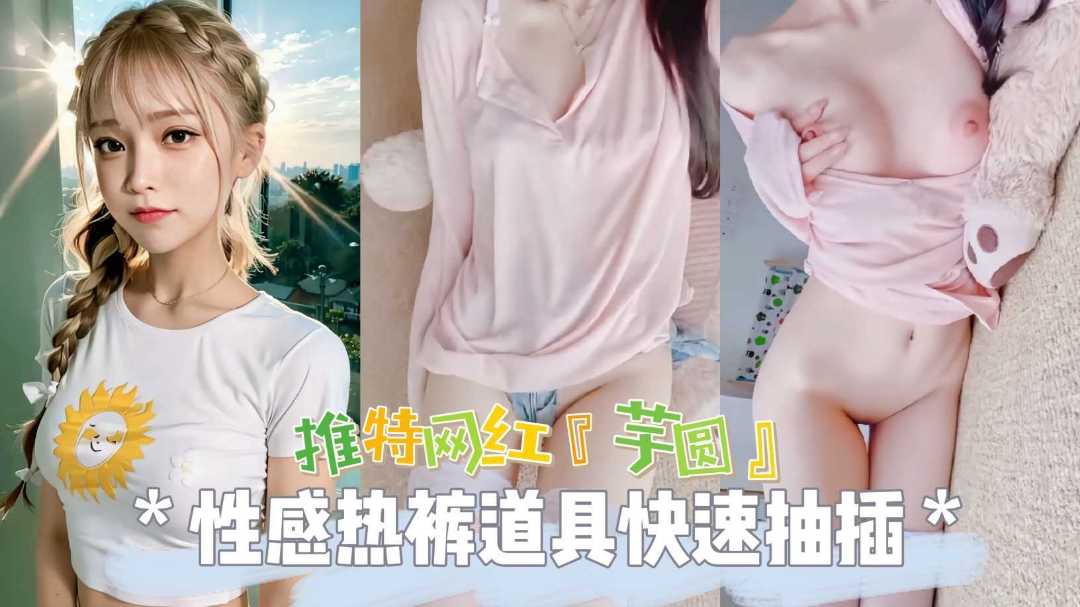 热门推特网红女神芋圆性感热裤道具爆插无毛粉穴自慰}