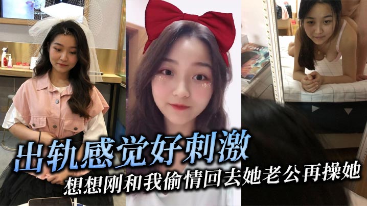 出轨感觉好刺激，想想刚和我偷情回去她老公再操她，她就觉得兴奋！}