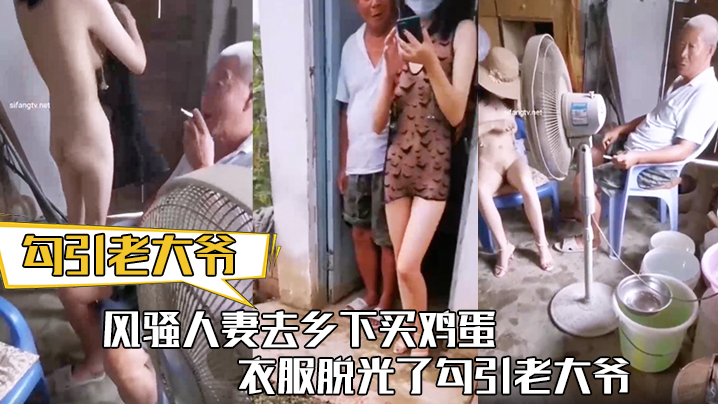 【勾引老大爷】风骚人妻去乡下买鸡蛋 衣服脱光了勾引老大爷 让老头把b掰开看看}