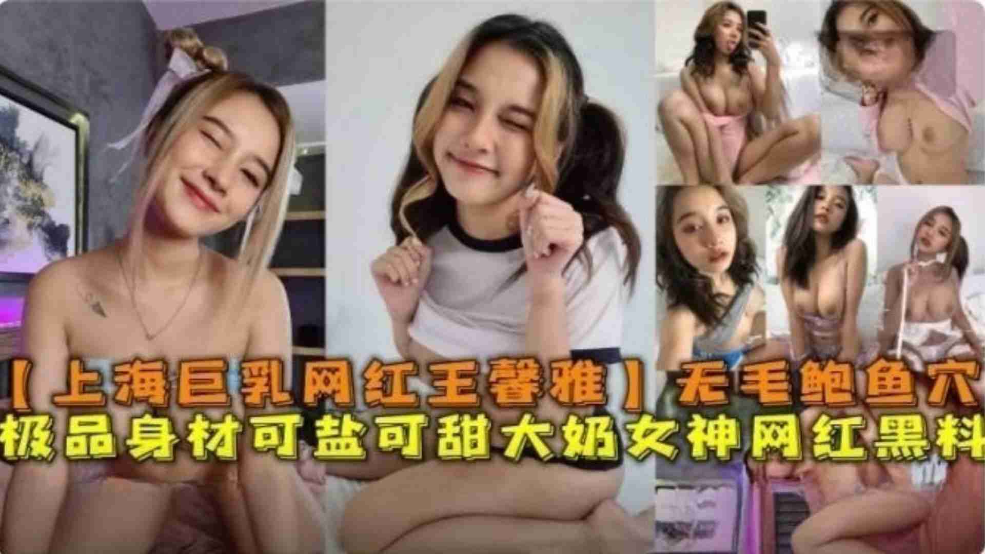 上海巨乳网红“王馨雅”无毛鲍鱼穴极品身材可盐可甜网红}