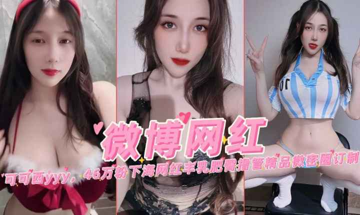 微博网红可可西46万粉下海网红丰乳肥臀撸管微密圈定制}