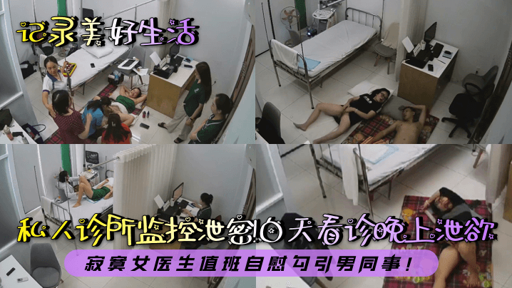 【记录美好生活】私人诊所监控泄密！白天看诊晚上泄欲！寂寞女医生值班自慰勾引男同事！}