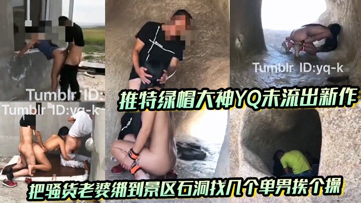 推特绿帽大神YQu流出新作 把骚货老婆绑到景区石洞找几个单男挨个操 没想到}