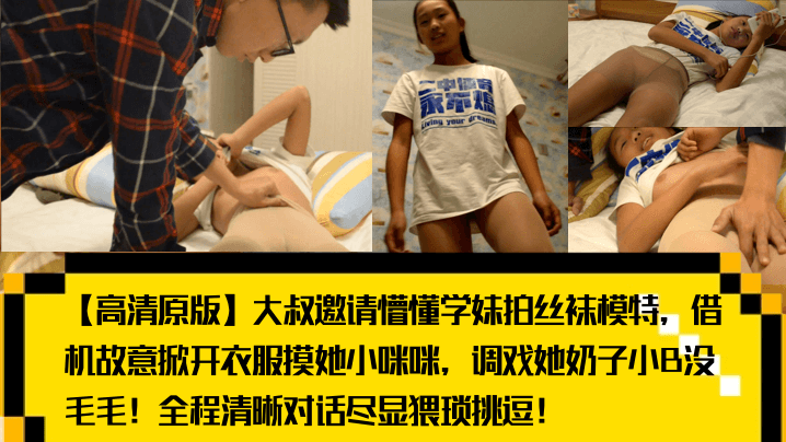 【高清原版】大叔邀请懵懂学妹拍丝袜模特，借机故意掀开衣服摸她小咪咪，调戏她奶子小B没毛毛！全程清晰对话尽显猥琐挑逗！}