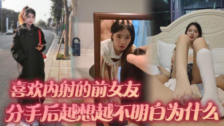 喜欢内射的前女友 分手后越想越不明白为什么 难道我满足不了她吗}
