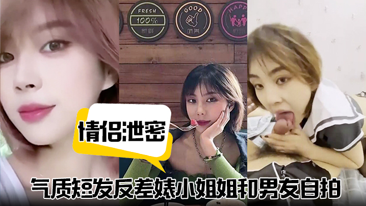 【情侣泄密】气质短发反差婊小姐姐和男友自拍视频泄密流出不同情趣制服跪地口交掐脖猛干淫叫连连！}