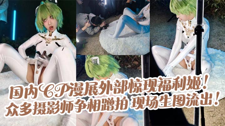 国内CP漫展外部惊现福利姬！众多摄影师争相蹭拍 现场生图流出！}