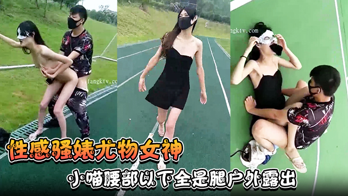 【性感骚婊尤物女神】小喵腰部以下全是腿户外露出操场做爱强制口暴淫荡至极！}