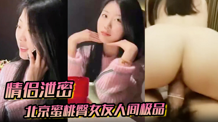 【情侣泄密】北京蜜桃臀女友人间极品狠狠地操}