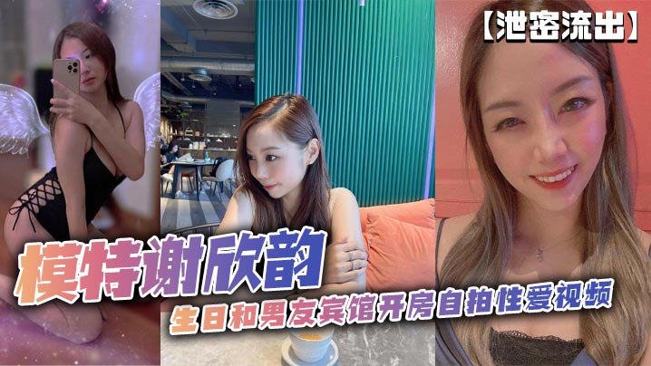 【泄密流出】模特谢欣韵生日和男友宾馆开房自拍性爱视频}
