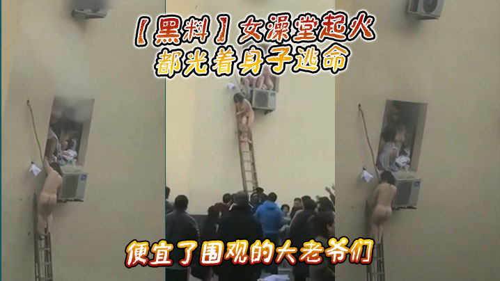 【黑料】女澡堂起火，都光着身子逃命，便宜了围观的大老爷们}