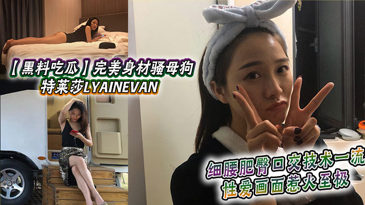 【黑料吃瓜】完美身材骚母狗_特莱莎LYAINEVAN_私拍福利流出_细腰肥臀口交技术一流_性爱画面惹火至极}