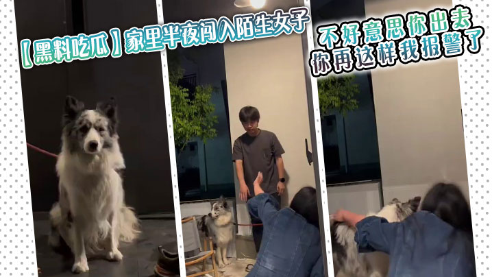 【黑料吃瓜】家里半夜闯入陌生女子，男生听到动静后出来查看被吓一跳，“不好意思你出去 你再这样我报警了”}