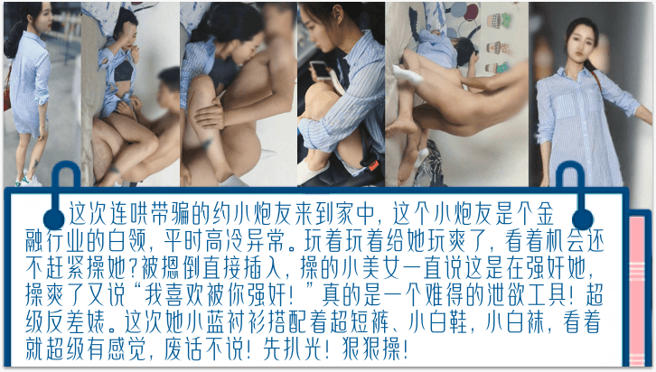 【独家完整版】连哄带骗的内射金融圈女炮友，气质白领床上欲仙欲死！被摁倒直接插入，操爽了又说“我喜欢被你强奸！}