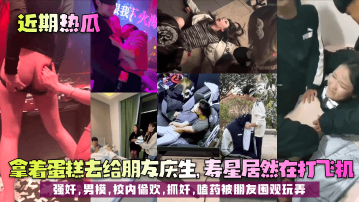 【近期热瓜】拿着蛋糕去给朋友庆生，寿星居然在打飞机！强奸，男模，校内偷欢，抓奸，嗑药被朋友围观玩弄！}