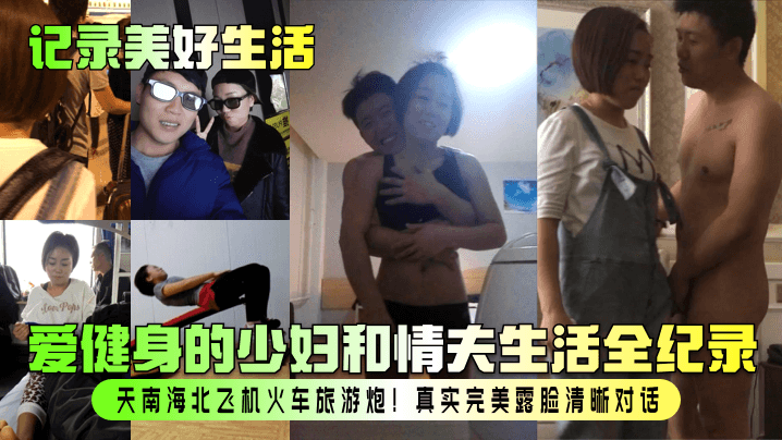 【记录美好生活】爱健身的少妇和情夫生活全纪录！天南海北飞机火车旅游炮！真实完美露脸清晰对话！}