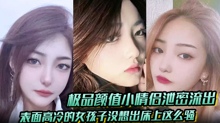 【极品颜值小情侣泄密流出】表面高冷的女孩子没想出床上这么骚，超级反差叫床淫荡不堪，水多多，肉棒塞满饥渴骚穴}