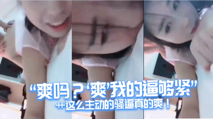 “爽吗？’爽‘我的逼够紧“艹这么主动的骚逼真的爽！}