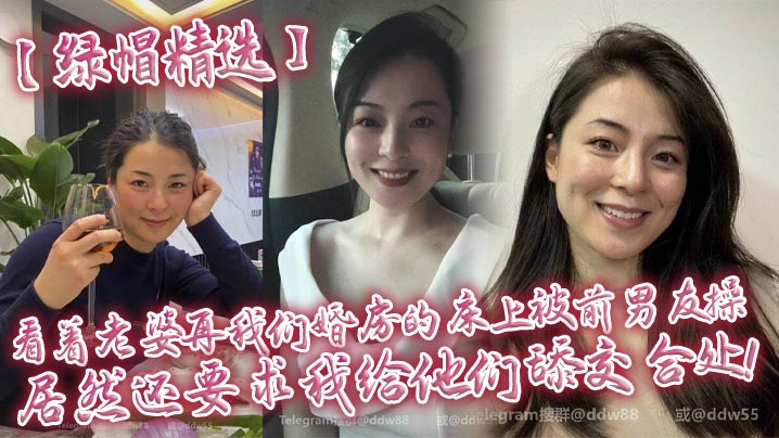 【绿帽精选】看着老婆再我们婚房的床上被前男友操，居然还要求我给他们舔交合处！}