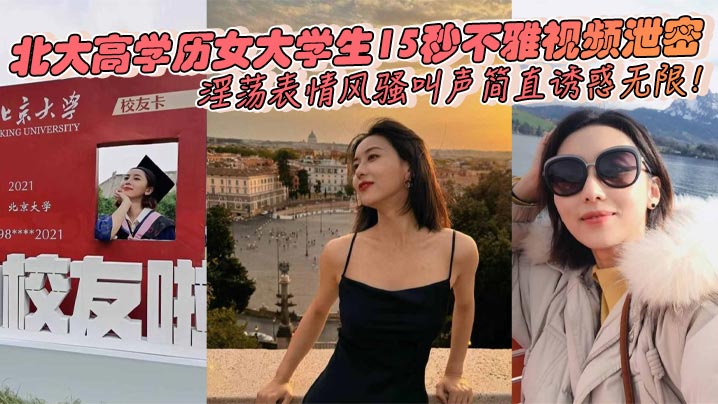 北大高学历女大学生15秒不雅视频泄密，淫荡表情风骚叫声简直诱惑无限！}