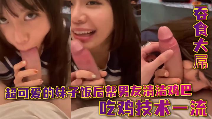 超可愛的妹子飯後幫男友清潔雞巴_吞食大屌_吃雞技術一流}