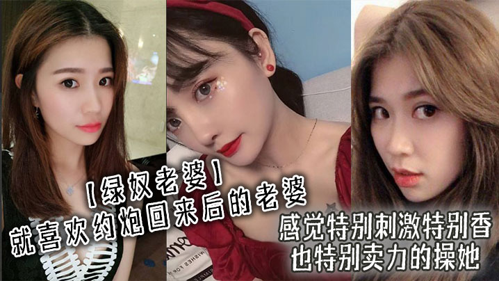 【绿奴老婆】就喜欢约炮回来后的老婆，感觉特别刺激特别香，也特别卖力的操她}