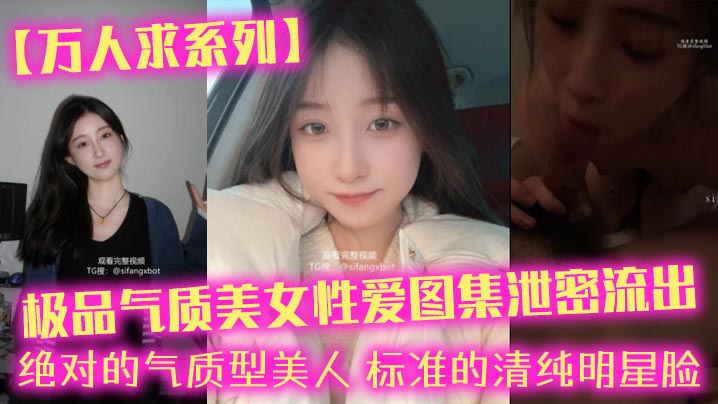 【万人求系列】极品气质美女性爱图集泄密流出_绝对的气质型美人，标准的清纯明星脸}